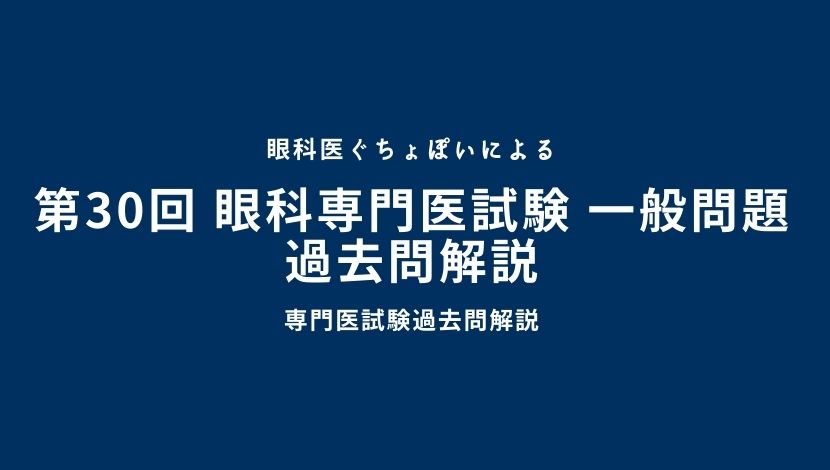 第30回 眼科専門医認定試験 一般問題 過去問解説｜眼科医ぐちょぽいの 