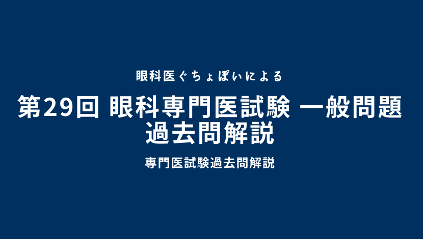 第29回 眼科専門医認定試験 一般問題 過去問解説｜眼科医ぐちょぽい 